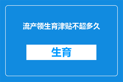 流产领生育津贴不超多久(流产后领取生育津贴的期限是多久？)