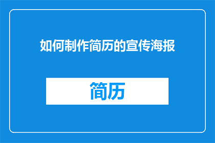 如何制作简历的宣传海报(如何制作一份引人注目的简历宣传海报？)