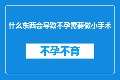 什么东西会导致不孕需要做小手术(什么因素可能导致不孕，并需要通过小手术来解决？)