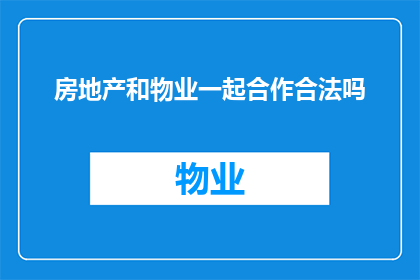 房地产和物业一起合作合法吗(房地产与物业合作是否合法？)
