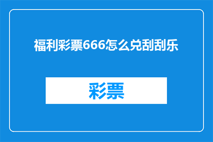 福利彩票666怎么兑刮刮乐(如何兑取福利彩票666的刮刮乐奖金？)