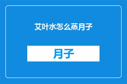 艾叶水怎么蒸月子(如何正确使用艾叶水进行月子期间的蒸制？)