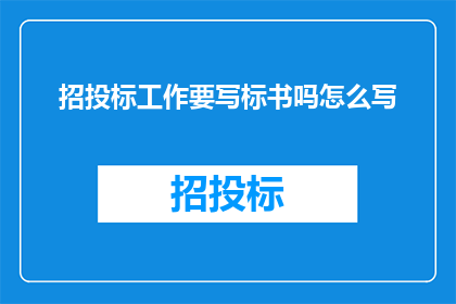 招投标工作要写标书吗怎么写(招投标工作是否必须撰写标书？如何有效撰写一份专业且吸引人的标书？)