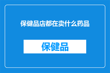 保健品店都在卖什么药品(保健品店究竟销售哪些药品？)