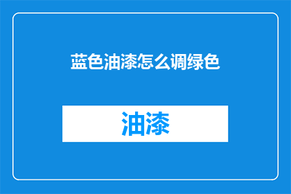 蓝色油漆怎么调绿色(如何调配出令人惊叹的蓝色油漆？)