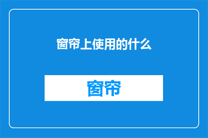 窗帘上使用的什么(窗帘上使用的什么材料？)