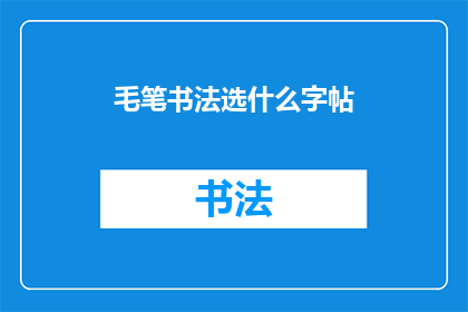 毛笔书法选什么字帖(如何选择适合毛笔书法练习的字帖？)