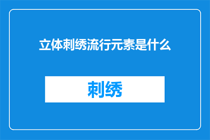 立体刺绣流行元素是什么(立体刺绣流行元素是什么？这一疑问句类型的长标题，旨在吸引读者的注意力，并激发他们对立体刺绣流行元素的好奇心通过将问题形式呈现，这个标题不仅能够引起读者的思考，还能够引导他们进一步探索和了解立体刺绣的流行趋势)