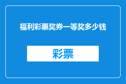 福利彩票奖券一等奖多少钱(一等奖的奖金究竟有多丰厚？揭秘福利彩票奖券的惊人金额)