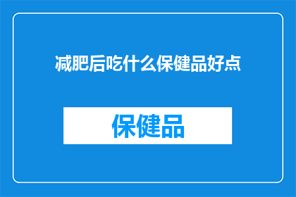 减肥后吃什么保健品好点(减肥后，选择哪种保健品更合适？)