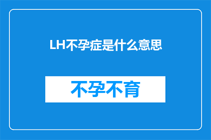 LH不孕症是什么意思(LH不孕症是什么？揭开生育难题的神秘面纱)