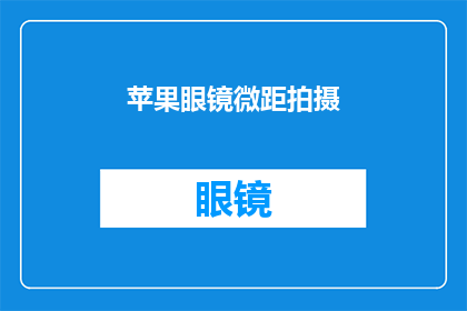 苹果眼镜微距拍摄(苹果眼镜在微距摄影中的表现如何？)