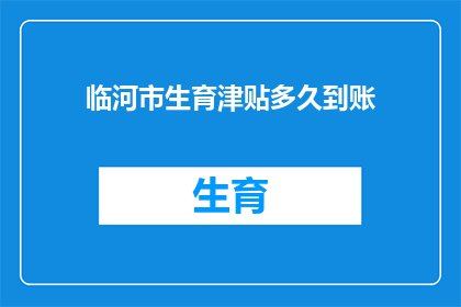 临河市生育津贴多久到账(临河市生育津贴何时能到账？)
