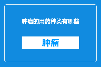 肿瘤的用药种类有哪些(肿瘤治疗中，医生们通常采用哪些药物种类？)