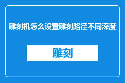 雕刻机怎么设置雕刻路径不同深度(如何调整雕刻机以实现不同深度的雕刻路径设置？)