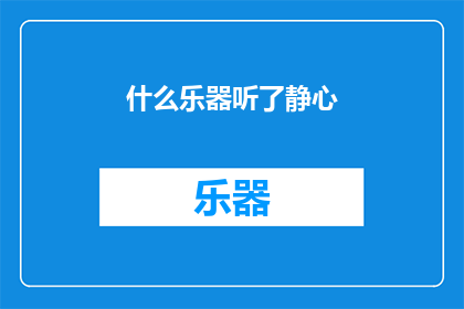 什么乐器听了静心(什么乐器能助你静心？)