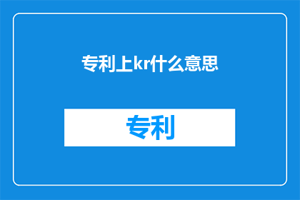 专利上kr什么意思(专利上kr是什么意思？探索专利术语中的kr含义)