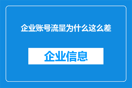 企业账号流量为什么这么差(企业账号流量低迷之谜：为何用户互动如此稀少？)