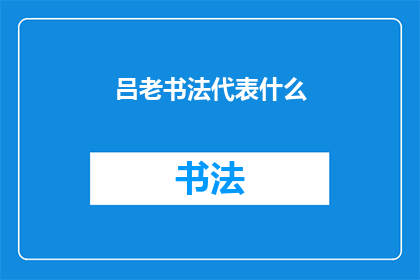 吕老书法代表什么(吕老的书法艺术代表了什么？)