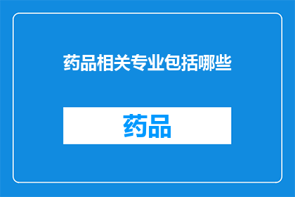 药品相关专业包括哪些(哪些领域与药品相关，值得深入了解？)