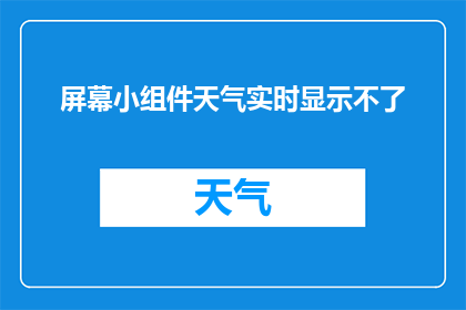 屏幕小组件天气实时显示不了(屏幕小组件天气实时显示功能失效，您能提供帮助吗？)