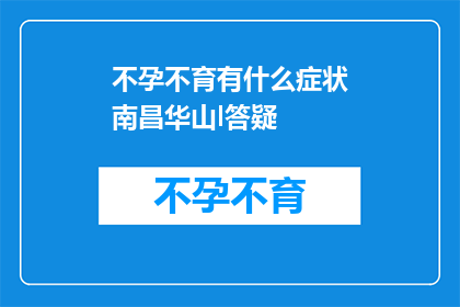 不孕不育有什么症状南昌华山l答疑(不孕不育症状有哪些？南昌华山医院为您解答疑问)