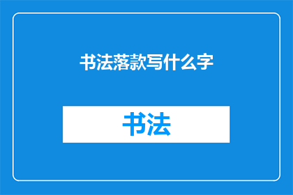 书法落款写什么字(书法作品落款时，应书写哪些文字？)