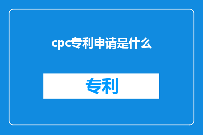 cpc专利申请是什么(什么是cpc专利申请？)
