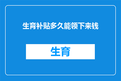 生育补贴多久能领下来钱(生育补贴何时能领取？)