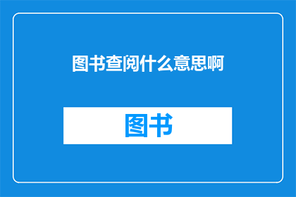 图书查阅什么意思啊(图书查阅的含义是什么？)