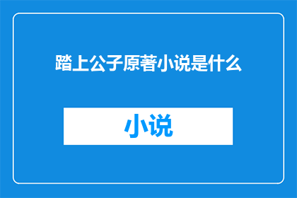 踏上公子原著小说是什么(公子原著小说是什么？)