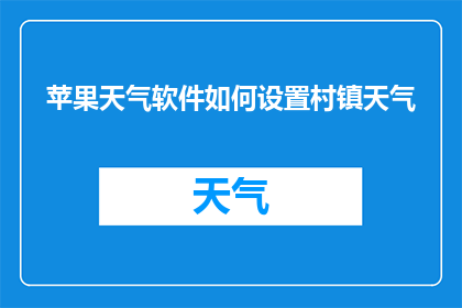 苹果天气软件如何设置村镇天气(如何自定义设置苹果天气应用以获取村镇级别的天气信息？)