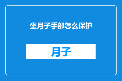 坐月子手部怎么保护(如何有效保护坐月子期间的手部健康？)