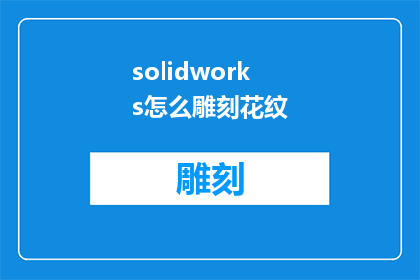 solidworks怎么雕刻花纹(如何利用SolidWorks进行精细雕刻花纹？)
