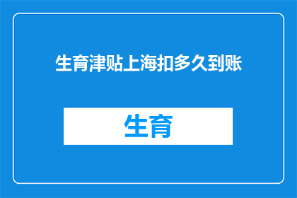 生育津贴上海扣多久到账(生育津贴上海扣款何时到账？)