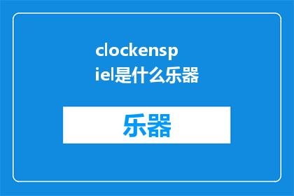 clockenspiel是什么乐器(Clockenspiel是什么乐器？这一疑问句型长标题，旨在吸引读者的好奇心，激发他们对乐器种类和音乐文化的兴趣通过将原问题转化为疑问句形式，我们不仅保留了原问题的基本信息，还增加了一种探索和求知的意味，使得标题更具吸引力和阅读价值)