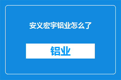 安义宏宇铝业怎么了(安义宏宇铝业遭遇了什么困境？)