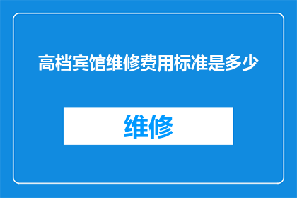 高档宾馆维修费用标准是多少(高档宾馆维修费用标准是多少？)