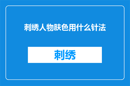 刺绣人物肤色用什么针法(刺绣人物肤色的完美呈现：您应该采用哪种针法？)