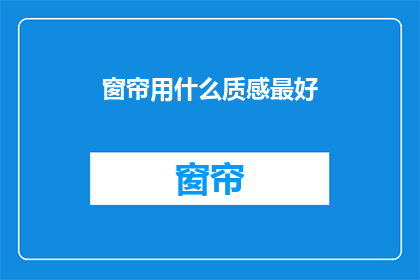 窗帘用什么质感最好(哪种窗帘质感最适合您的家居风格？)