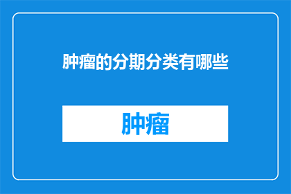 肿瘤的分期分类有哪些(肿瘤的分期分类有哪些？)