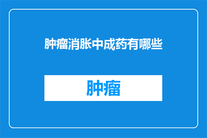 肿瘤消胀中成药有哪些(询问关于肿瘤引起的胀气问题，有哪些中成药可以缓解？)