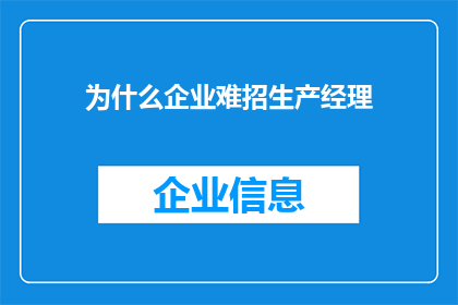 为什么企业难招生产经理(为何企业难以招聘到合适的生产经理？)