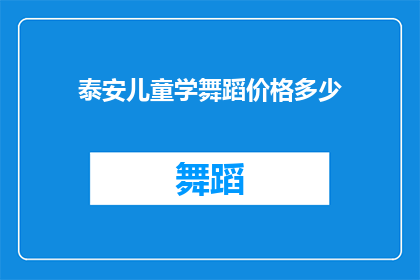 泰安儿童学舞蹈价格多少(泰安地区儿童学习舞蹈的费用是多少？)