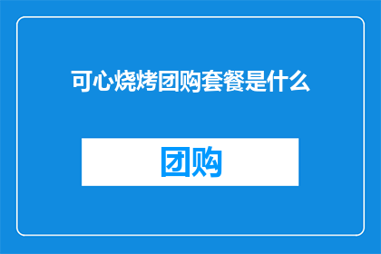 可心烧烤团购套餐是什么(可心烧烤团购套餐是什么？)