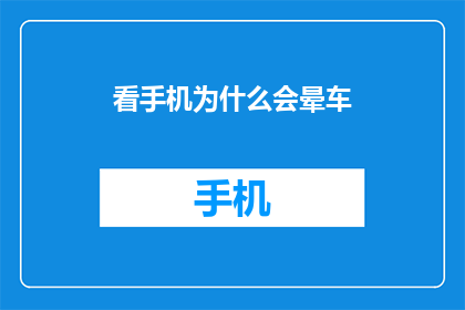 看手机为什么会晕车(为什么在乘坐交通工具时，看手机会引发晕车现象？)