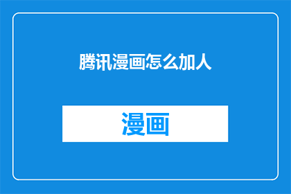 腾讯漫画怎么加人(如何将腾讯漫画加入好友列表？)