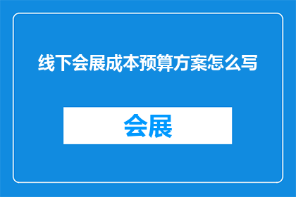 线下会展成本预算方案怎么写(如何撰写一个全面且高效的线下会展成本预算方案？)
