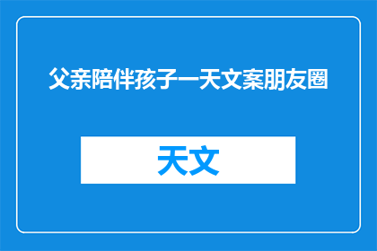 父亲陪伴孩子一天文案朋友圈(父亲陪伴孩子一天：我们是否真正理解了这份陪伴的意义？)