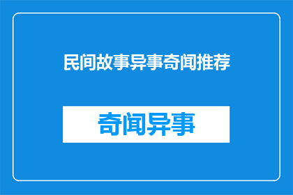 民间故事异事奇闻推荐(民间故事异事奇闻：你听说过哪些令人难以置信的传说吗？)